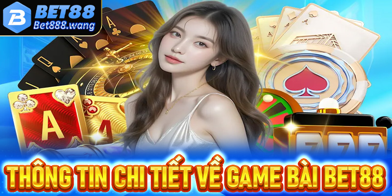 Thông tin chi tiết về sảnh đặt cược game bài Bet88 
