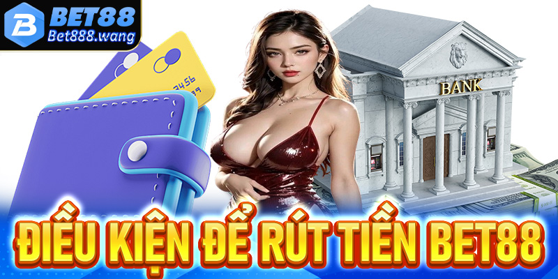 Một số điều kiện hội viên cần phải đáp ứng để rút tiền Bet88 thành công về tài khoản