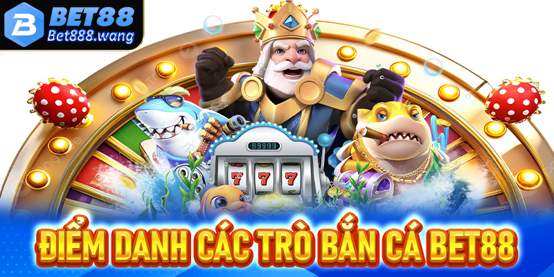 Điểm danh các trò chơi bắn cá Bet88 đang hấp dẫn nhất hiện nay