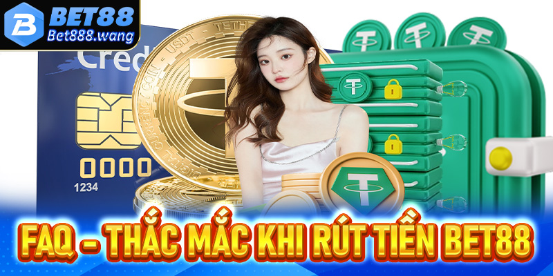 FAQ - Giải mã tất cả những thắc mắc liên quan đến hệ thống rút tiền Bet88