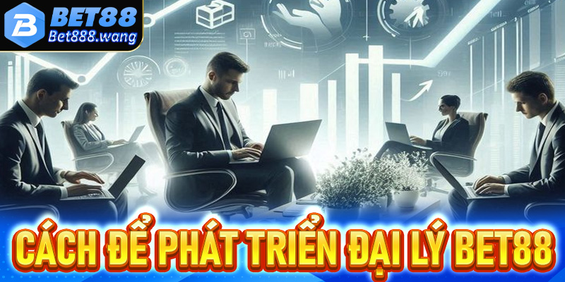 Một số cách để phát triển mạng lưới đại lý Bet88 hiệu quả