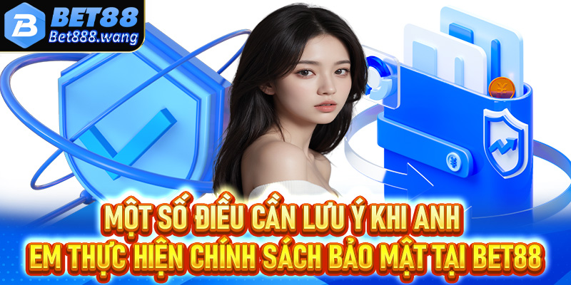 Một số điều cần lưu ý khi anh em thực hiện chính sách bảo mật tại Bet88
