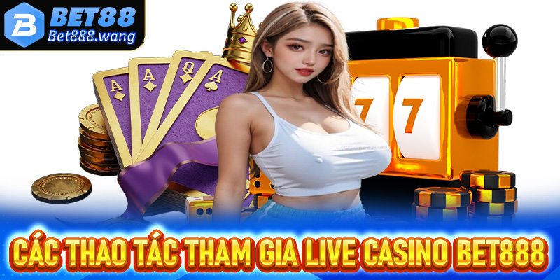 Các thao tác để dễ dàng tham gia đặt cược live casino Bet88